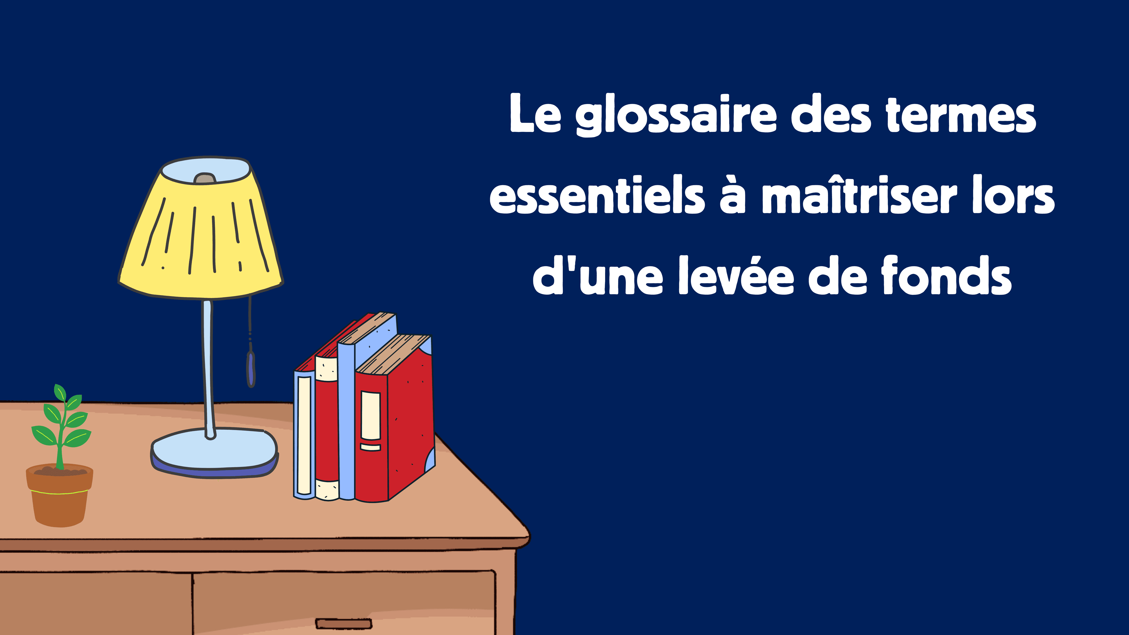 Le glossaire des termes essentiels à maîtriser lors d'une levée de fonds